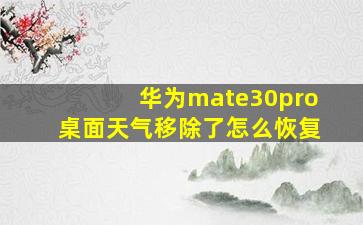 华为mate30pro桌面天气移除了怎么恢复