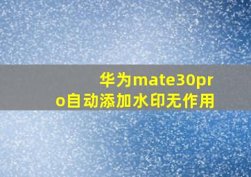 华为mate30pro自动添加水印无作用