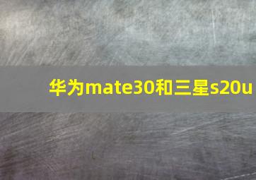 华为mate30和三星s20u