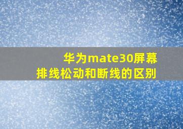 华为mate30屏幕排线松动和断线的区别