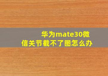 华为mate30微信关节截不了图怎么办