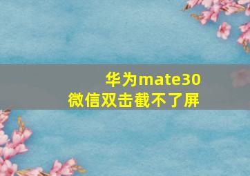 华为mate30微信双击截不了屏