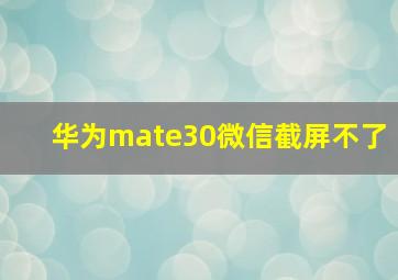 华为mate30微信截屏不了