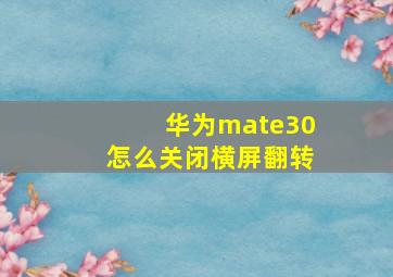 华为mate30怎么关闭横屏翻转