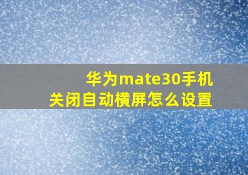 华为mate30手机关闭自动横屏怎么设置