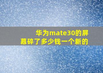 华为mate30的屏幕碎了多少钱一个新的