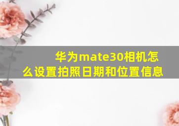 华为mate30相机怎么设置拍照日期和位置信息