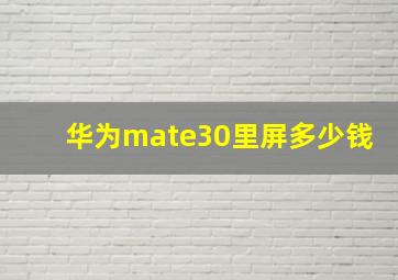 华为mate30里屏多少钱