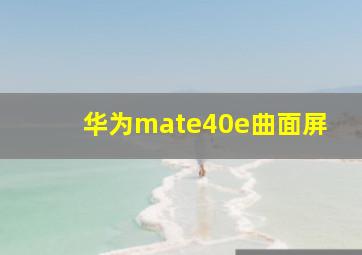 华为mate40e曲面屏