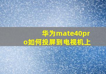 华为mate40pro如何投屏到电视机上