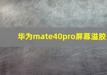 华为mate40pro屏幕溢胶