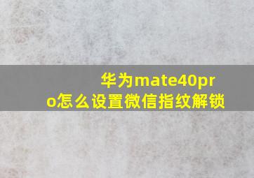 华为mate40pro怎么设置微信指纹解锁