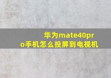 华为mate40pro手机怎么投屏到电视机