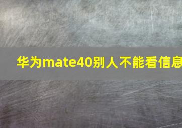 华为mate40别人不能看信息