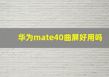 华为mate40曲屏好用吗