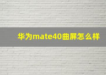 华为mate40曲屏怎么样