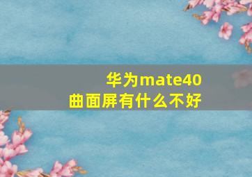 华为mate40曲面屏有什么不好