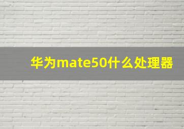 华为mate50什么处理器