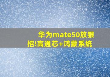 华为mate50放狠招!高通芯+鸿蒙系统