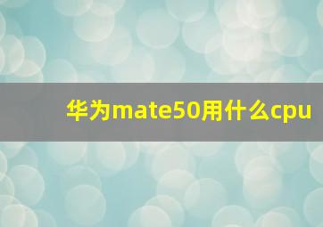 华为mate50用什么cpu