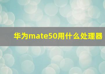 华为mate50用什么处理器