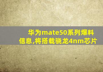 华为mate50系列爆料信息,将搭载骁龙4nm芯片