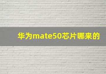 华为mate50芯片哪来的