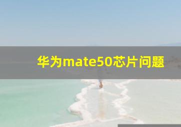 华为mate50芯片问题