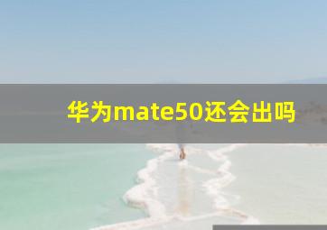 华为mate50还会出吗