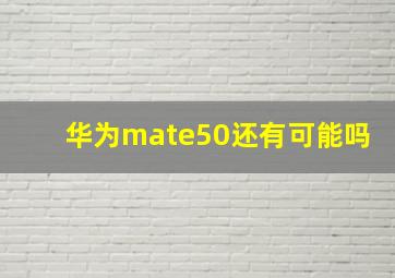 华为mate50还有可能吗