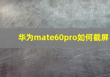 华为mate60pro如何截屏