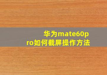 华为mate60pro如何截屏操作方法