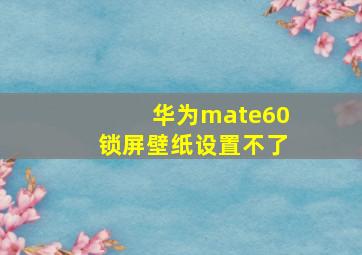 华为mate60锁屏壁纸设置不了