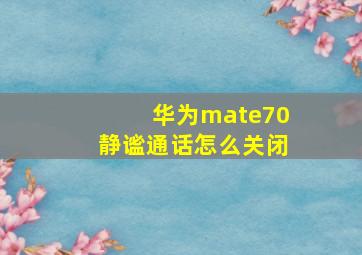 华为mate70静谧通话怎么关闭