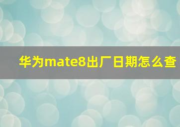 华为mate8出厂日期怎么查