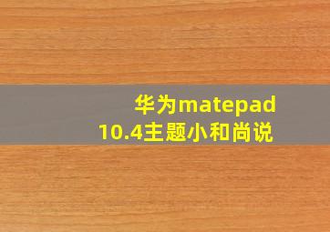 华为matepad10.4主题小和尚说