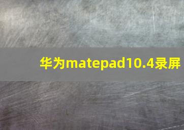 华为matepad10.4录屏