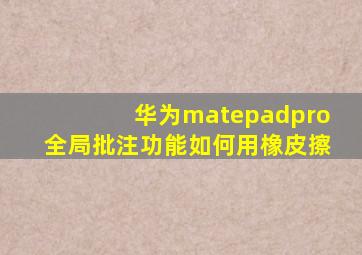 华为matepadpro全局批注功能如何用橡皮擦