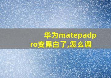 华为matepadpro变黑白了,怎么调