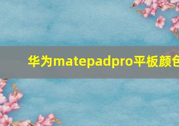 华为matepadpro平板颜色