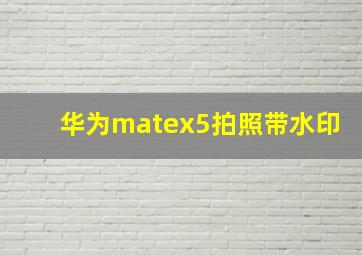 华为matex5拍照带水印