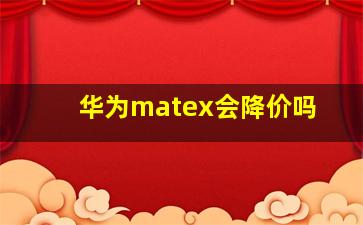 华为matex会降价吗