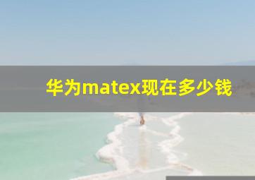 华为matex现在多少钱