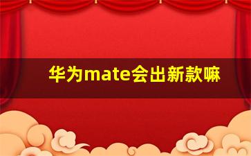 华为mate会出新款嘛