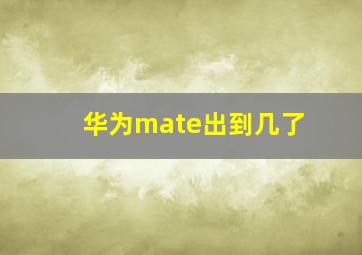 华为mate出到几了