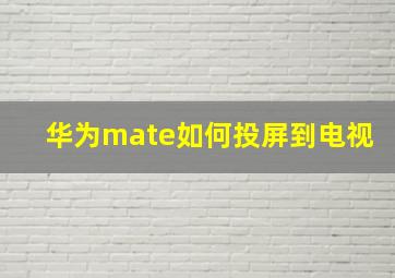 华为mate如何投屏到电视