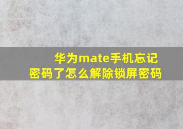 华为mate手机忘记密码了怎么解除锁屏密码