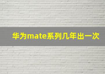 华为mate系列几年出一次