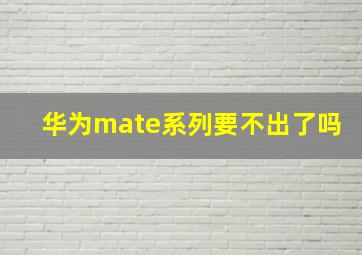 华为mate系列要不出了吗