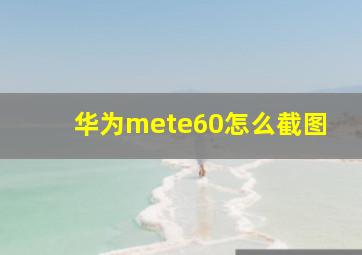 华为mete60怎么截图